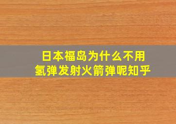 日本福岛为什么不用氢弹发射火箭弹呢知乎