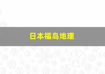 日本福岛地理