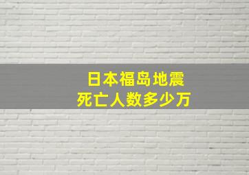 日本福岛地震死亡人数多少万