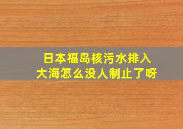 日本福岛核污水排入大海怎么没人制止了呀