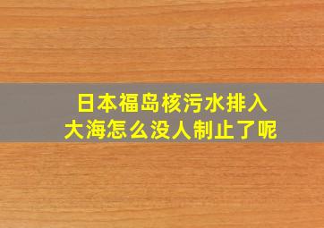 日本福岛核污水排入大海怎么没人制止了呢