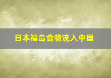 日本福岛食物流入中国