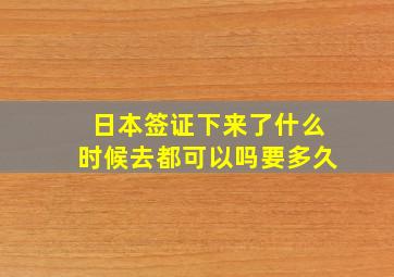 日本签证下来了什么时候去都可以吗要多久