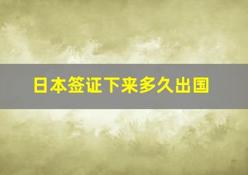 日本签证下来多久出国