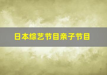 日本综艺节目亲子节目