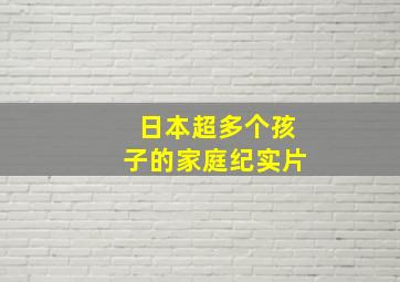 日本超多个孩子的家庭纪实片