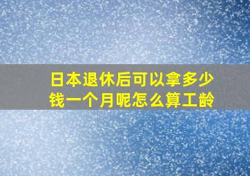 日本退休后可以拿多少钱一个月呢怎么算工龄