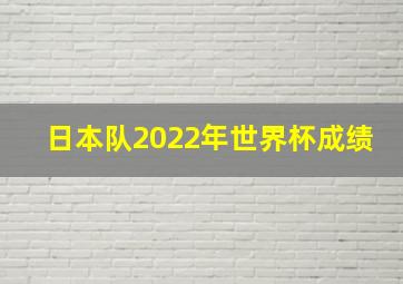 日本队2022年世界杯成绩