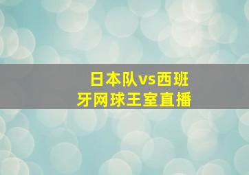 日本队vs西班牙网球王室直播