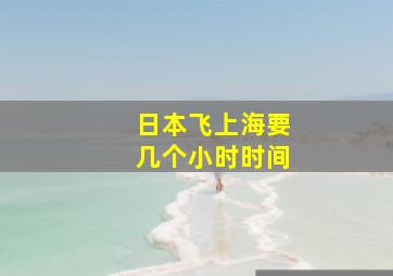 日本飞上海要几个小时时间