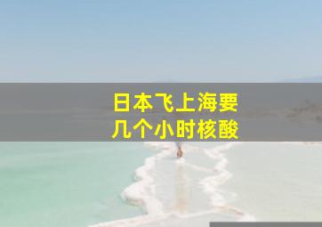 日本飞上海要几个小时核酸