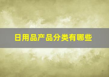 日用品产品分类有哪些