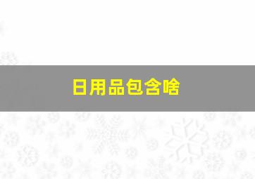 日用品包含啥