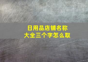 日用品店铺名称大全三个字怎么取