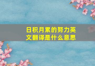 日积月累的努力英文翻译是什么意思