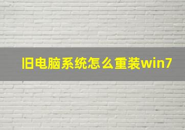 旧电脑系统怎么重装win7