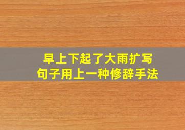 早上下起了大雨扩写句子用上一种修辞手法