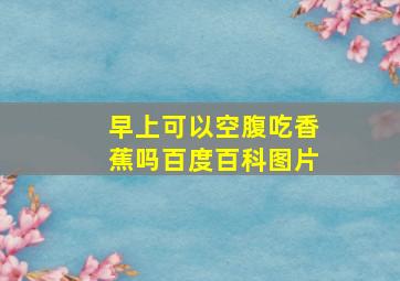 早上可以空腹吃香蕉吗百度百科图片