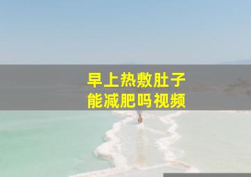 早上热敷肚子能减肥吗视频