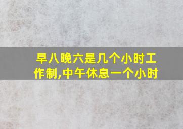 早八晚六是几个小时工作制,中午休息一个小时