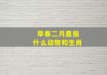 早春二月是指什么动物和生肖