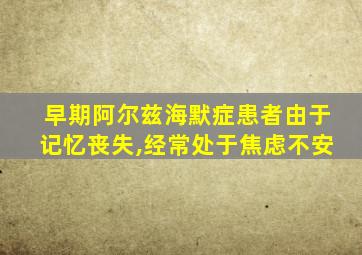 早期阿尔兹海默症患者由于记忆丧失,经常处于焦虑不安