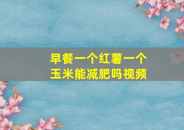 早餐一个红薯一个玉米能减肥吗视频