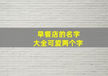 早餐店的名字大全可爱两个字