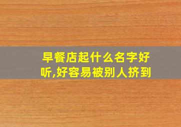 早餐店起什么名字好听,好容易被别人挤到