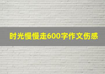 时光慢慢走600字作文伤感