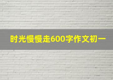 时光慢慢走600字作文初一