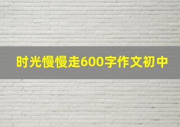 时光慢慢走600字作文初中