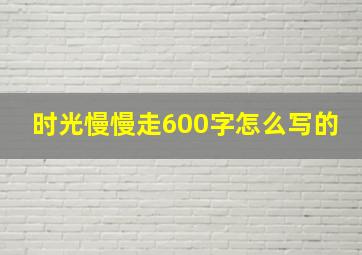 时光慢慢走600字怎么写的