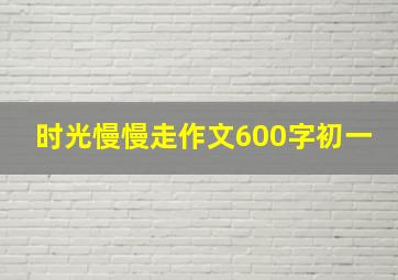 时光慢慢走作文600字初一