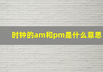 时钟的am和pm是什么意思