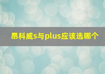 昂科威s与plus应该选哪个