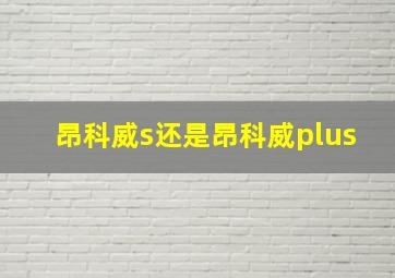 昂科威s还是昂科威plus