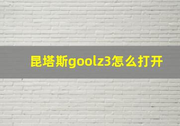 昆塔斯goolz3怎么打开