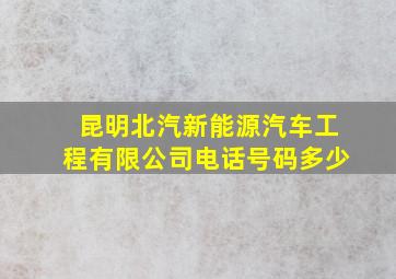 昆明北汽新能源汽车工程有限公司电话号码多少