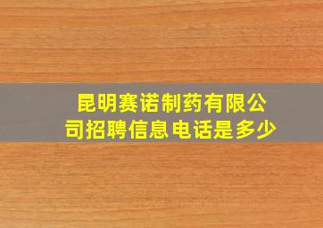 昆明赛诺制药有限公司招聘信息电话是多少