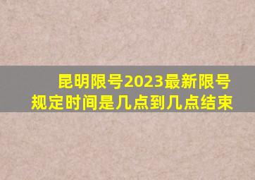 昆明限号2023最新限号规定时间是几点到几点结束