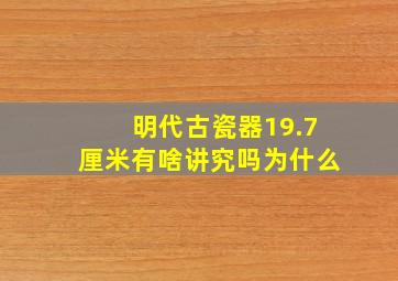 明代古瓷器19.7厘米有啥讲究吗为什么