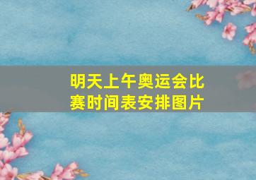 明天上午奥运会比赛时间表安排图片