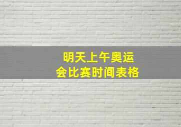 明天上午奥运会比赛时间表格