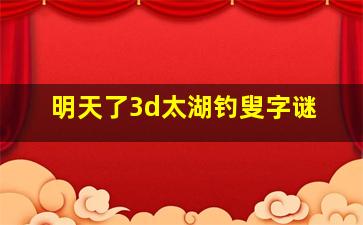 明天了3d太湖钓叟字谜