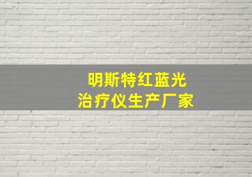 明斯特红蓝光治疗仪生产厂家