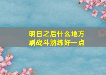 明日之后什么地方刷战斗熟练好一点