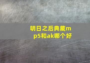 明日之后典藏mp5和ak哪个好