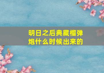 明日之后典藏榴弹炮什么时候出来的