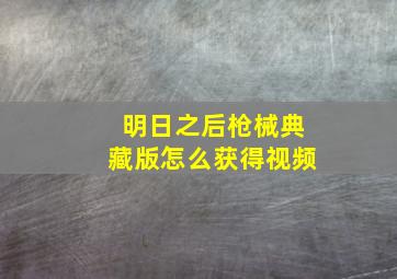 明日之后枪械典藏版怎么获得视频